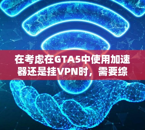 在考虑在GTA5中使用加速器还是挂VPN时,需要综合考虑游戏速度、性能提升、安全性以及用户需求等因素。以下是对这两种方法的详细比较 在考虑在GTA5中使用加速器还是挂VPN时,需要综合考虑游戏速度、性能提升、安全性以及用户需求等因素。以下是对这两种方法的详细比较