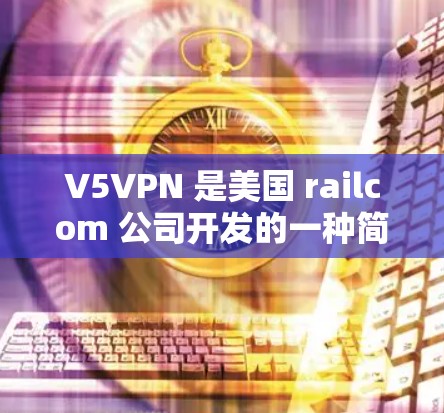 V5VPN 是美国 railcom 公司开发的一种简单易用的VPN解决方案。它允许用户在任何设备上连接到互联网，同时提供了一个安全的网络连接