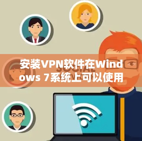 安装VPN软件在Windows 7系统上可以使用以下几种方法，确保安全、简单且兼容