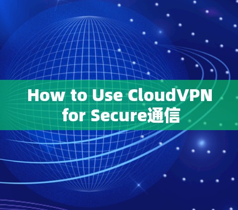 How to Use CloudVPN for Secure通信
