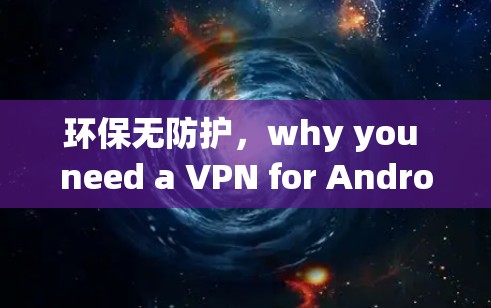 环保无防护，why you need a VPN for Android