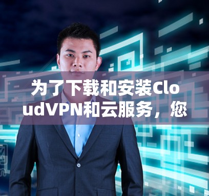 为了下载和安装CloudVPN和云服务，您可以按照以下步骤进行