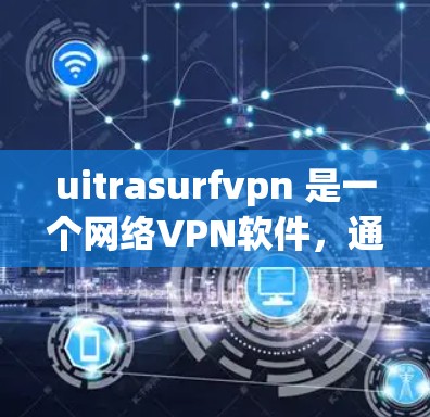 uitrasurfvpn 是一个网络VPN软件，通常需要通过以下步骤进行下载和安装