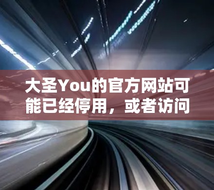 大圣You的官方网站可能已经停用，或者访问时出现错误。以下是一些步骤来帮助你获取资源