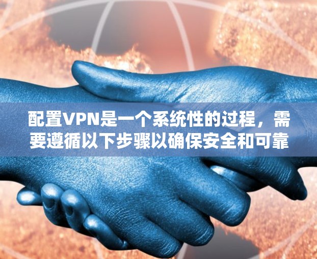 配置VPN是一个系统性的过程，需要遵循以下步骤以确保安全和可靠性
