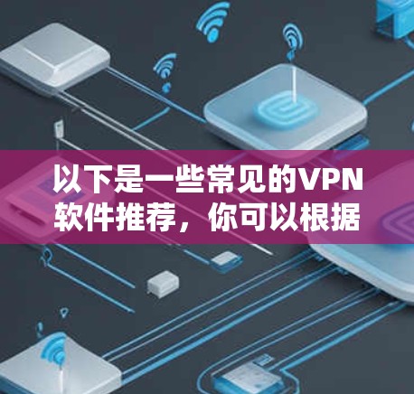 以下是一些常见的VPN软件推荐，你可以根据你的需求选择