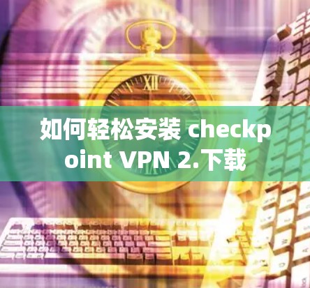 如何轻松安装 checkpoint VPN 2.下载