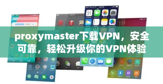 proxymaster下载VPN，安全可靠，轻松升级你的VPN体验
