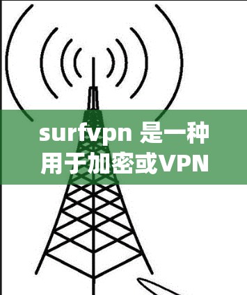 surfvpn 是一种用于加密或VPN下载的软件工具，通常用于在互联网上进行加密或快速下载文件。如果你正在寻找 surfvpn 下载工具，以下是一些建议和步骤，帮助你轻松安装并使用该软件