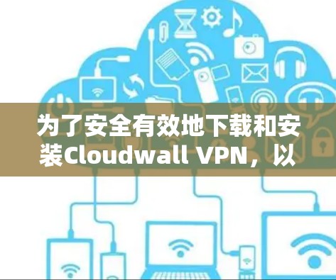 为了安全有效地下载和安装Cloudwall VPN，以下是一步步的指南