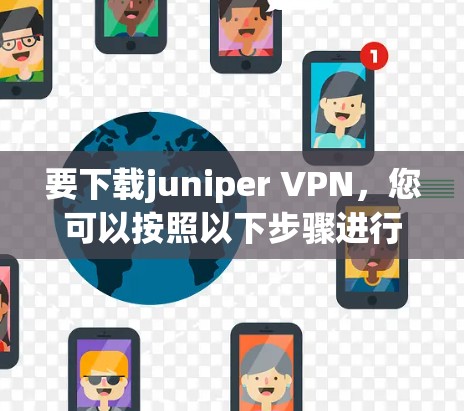 要下载juniper VPN，您可以按照以下步骤进行