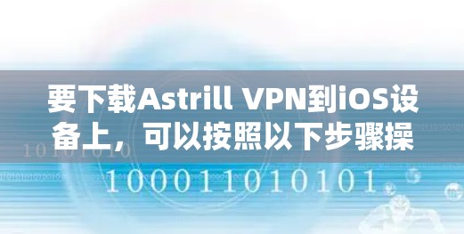 要下载Astrill VPN到iOS设备上，可以按照以下步骤操作